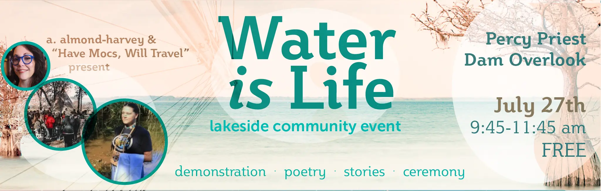 Water is Life Lakeside Community Event with demonstrations, poetry, stories, and ceremony. Presented by A. Almond-Harvey and Have Mocs Will Travel. Location is Percy Priest Dam Overlook, July 27th, 9:45-11:45 am. The event is free.